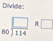 Divide:
80frac □ (114)° □
x