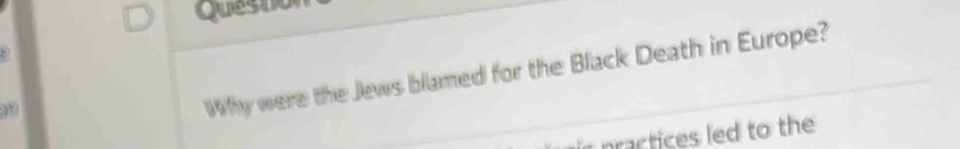 queston 
99 
Why were the Jews blamed for the Black Death in Europe? 
practices led to the