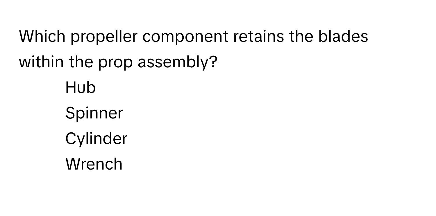 Which propeller component retains the blades within the prop assembly?

1) Hub 
2) Spinner 
3) Cylinder 
4) Wrench