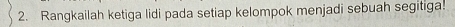 Rangkailah ketiga lidi pada setiap kelompok menjadi sebuah segitiga.