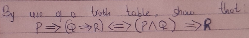 By we g o trath table, show that
PRightarrow QRightarrow R)Longleftrightarrow (Pwedge Q)Rightarrow R