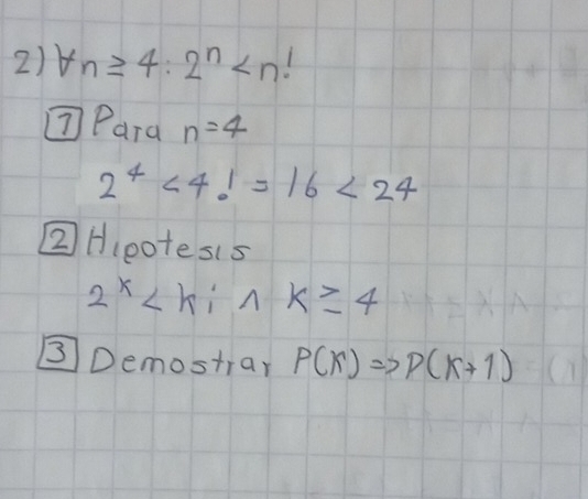 forall n≥slant 4:2^n
⑦Para n=4
2^4* 4!=16<24</tex> 
② Hieotesis
2^x
③ Demostran P(x) P(k+1)