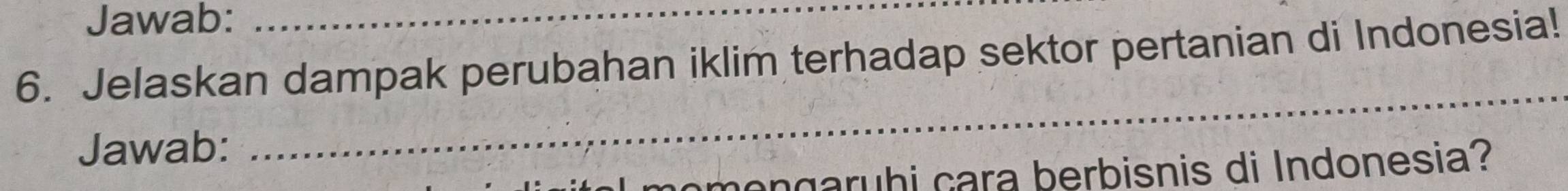 Jawab:_ 
6. Jelaskan dampak perubahan iklim terhadap sektor pertanian di Indonesia! 
Jawab: 
_ 
omengaruhi cara berbisnis di Indonesia?