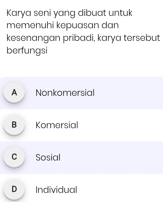 Karya seni yang dibuat untuk
memenuhi kepuasan dan
kesenangan pribadi, karya tersebut
berfungsi
A Nonkomersial
B Komersial
c Sosial
D Individual