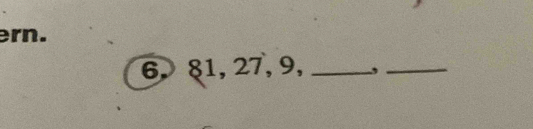 ern.
6, 81, 27, 9,_ 
_