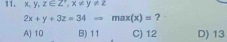 x, y, z∈ Z°, x!= y!= z
2x+y+3z=34Rightarrow max(x)= ?
A) 10 B) 11 C) 12 D) 13