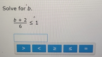 Solve for b.
 (b+2)/6 ≤ 1
=