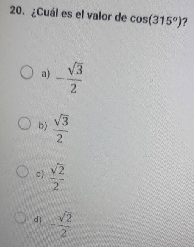 ¿Cuál es el valor de cos (315°) ?
a) - sqrt(3)/2 
b)  sqrt(3)/2 
c)  sqrt(2)/2 
d) - sqrt(2)/2 