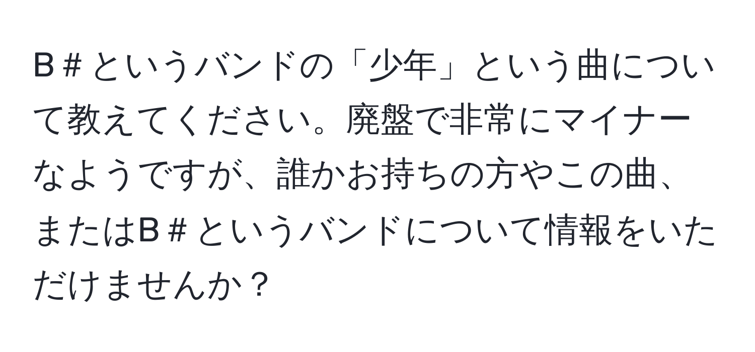 B＃というバンドの「少年」という曲について教えてください。廃盤で非常にマイナーなようですが、誰かお持ちの方やこの曲、またはB＃というバンドについて情報をいただけませんか？