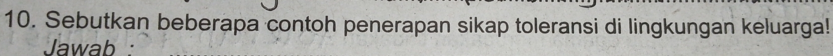 Sebutkan beberapa contoh penerapan sikap toleransi di lingkungan keluarga! 
Jawab :