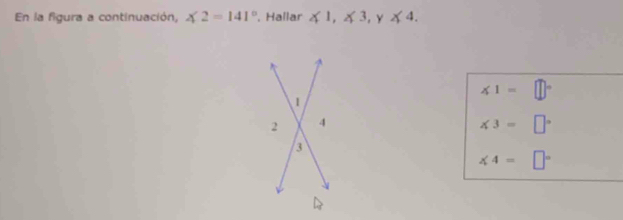 En la figura a continuación, ∠ 2=141° , Hallar ∠ 1, ∠ 3, y∠ 4.
∠ 1= □°
1 
2 4
∠ 3= □°
3
∠ 4= □°