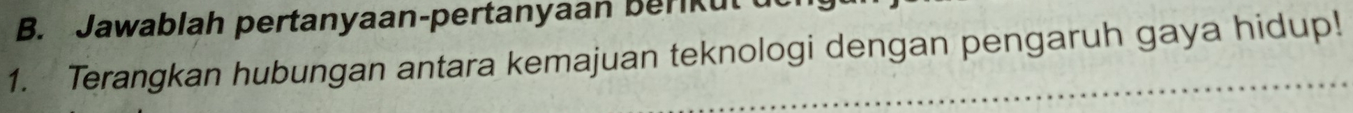 Jawablah pertanyaan-pertanyaan berikut 
1. Terangkan hubungan antara kemajuan teknologi dengan pengaruh gaya hidup!