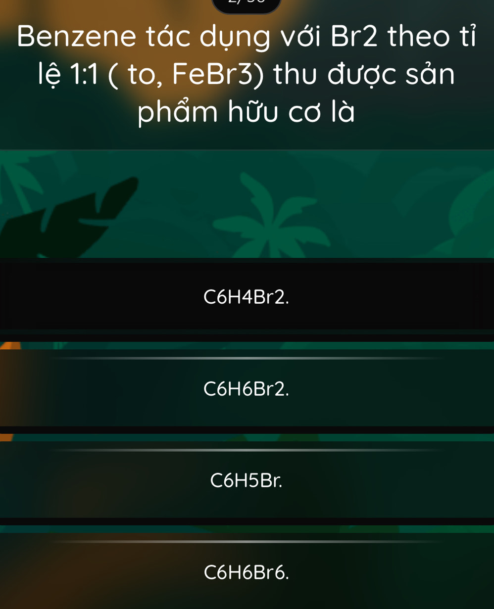 Benzene tác dụng với Br2 theo tỉ
lệ 1:1 ( to, FeBr3) thu được sản
phẩm hữu cơ là
C6H4Br2.
C6H6Br2.
C6H5Br.
C6H6Br6.