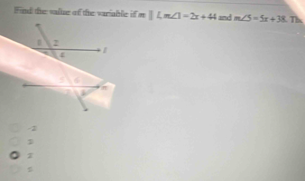 ind the valie of the variable if mparallel Lm∠ 1=2x+44 and m∠ 5=5x+38 Thx
-2
2