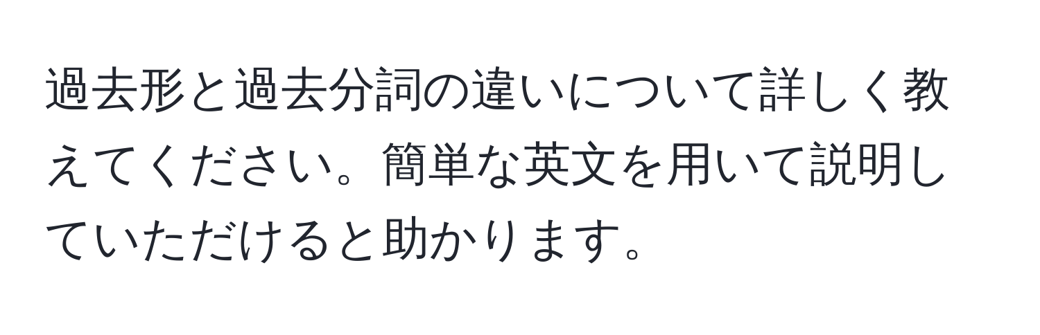 過去形と過去分詞の違いについて詳しく教えてください。簡単な英文を用いて説明していただけると助かります。