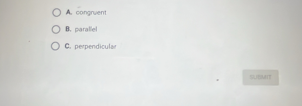 A. congruent
B. parallel
C. perpendicular
SUBMIT