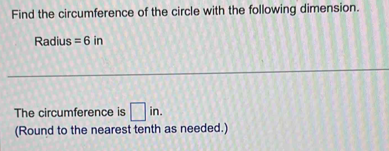 Find the circumference of the circle with the following dimension. 
Radius =6 in
The circumference is □ in. 
(Round to the nearest tenth as needed.)