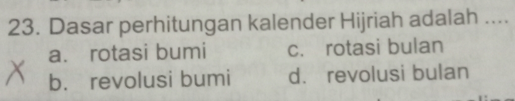 Dasar perhitungan kalender Hijriah adalah ....
a. rotasi bumi c. rotasi bulan
b. revolusi bumi d. revolusi bulan