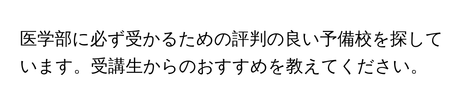 医学部に必ず受かるための評判の良い予備校を探しています。受講生からのおすすめを教えてください。