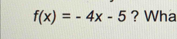 f(x)=-4x-5 ? Wha