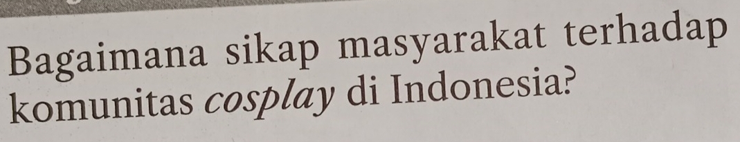 Bagaimana sikap masyarakat terhadap 
komunitas cosplay di Indonesia?