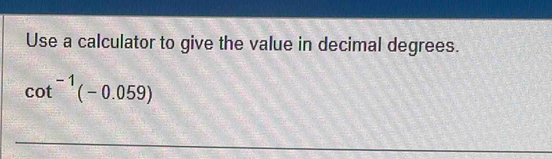 Use a calculator to give the value in decimal degrees.
cot^(-1)(-0.059)
_