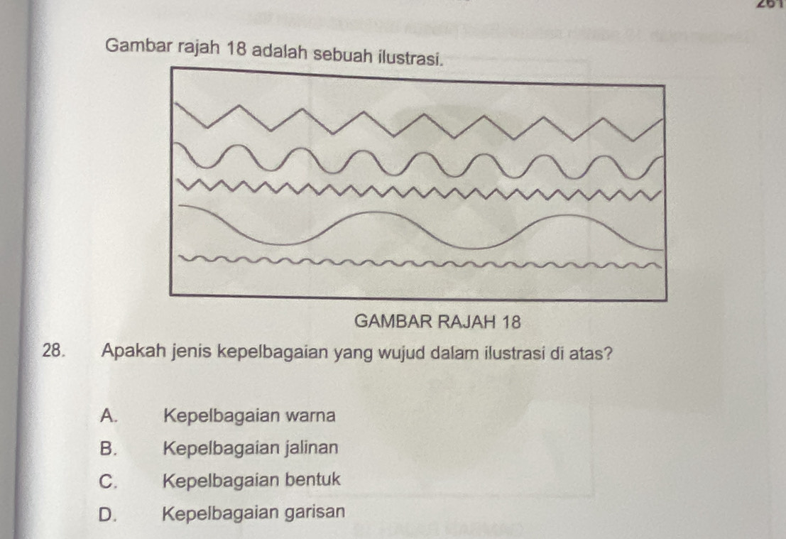 Gambar rajah 18 adalah sebuah ilustrasi.
28. Apakah jenis kepelbagaian yang wujud dalam ilustrasi di atas?
A. Kepelbagaian warna
B. Kepelbagaian jalinan
C. Kepelbagaian bentuk
D. Kepelbagaian garisan