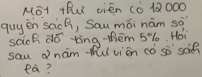 Mot thu vien c0 1Q000 
quyen sach, Sau mòi hám so 
sach do king them 5%%. Hoi 
sau dnam thu vien cǒ so sád 
ea?