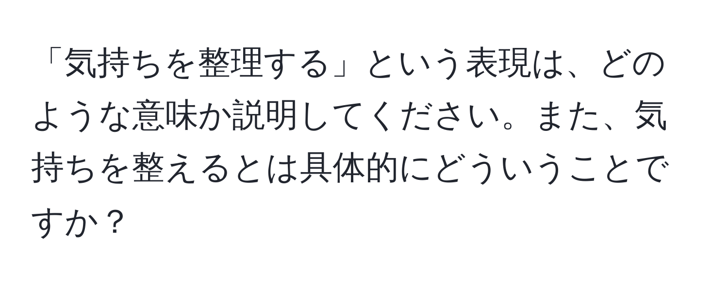 「気持ちを整理する」という表現は、どのような意味か説明してください。また、気持ちを整えるとは具体的にどういうことですか？