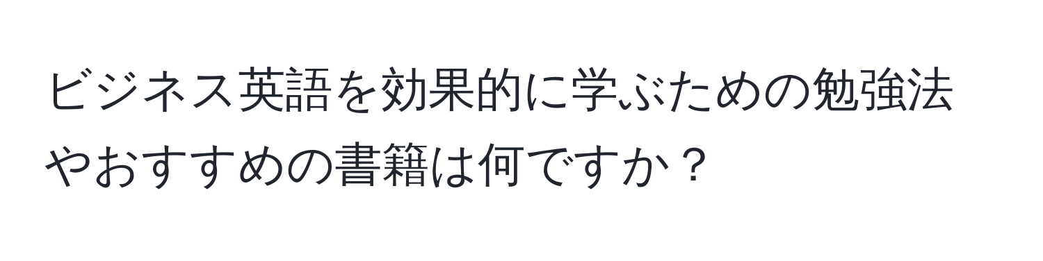 ビジネス英語を効果的に学ぶための勉強法やおすすめの書籍は何ですか？