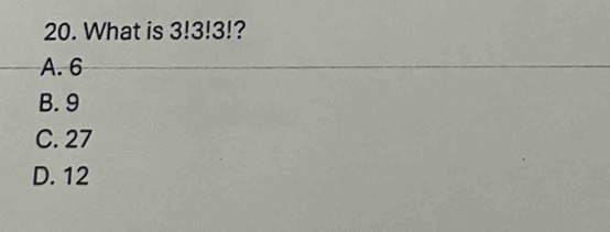 What is 3!3!3! ?
A. 6
B. 9
C. 27
D. 12