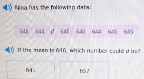 Nina has the following data:
648 644 d 645 640 644 645 645
If the mean is 646, which number could d be?
641 657