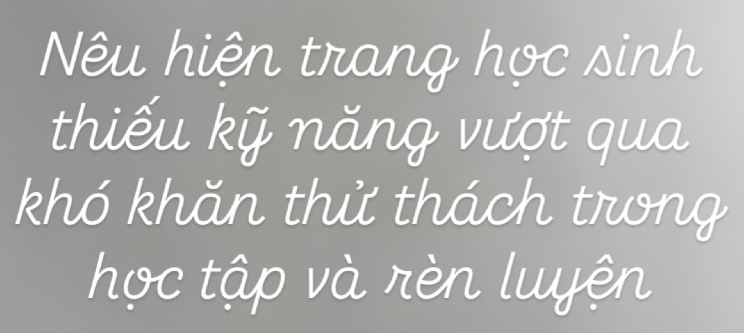 Nêu hiện trang học sinh 
thiếu kỹ năng vượt qua 
khó khăn thử thách trong 
học tập và rèn luyện