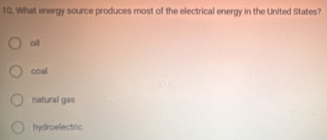 What energy source produces most of the electrical energy in the United States?
ail
coal
natural gas
hydroelectric