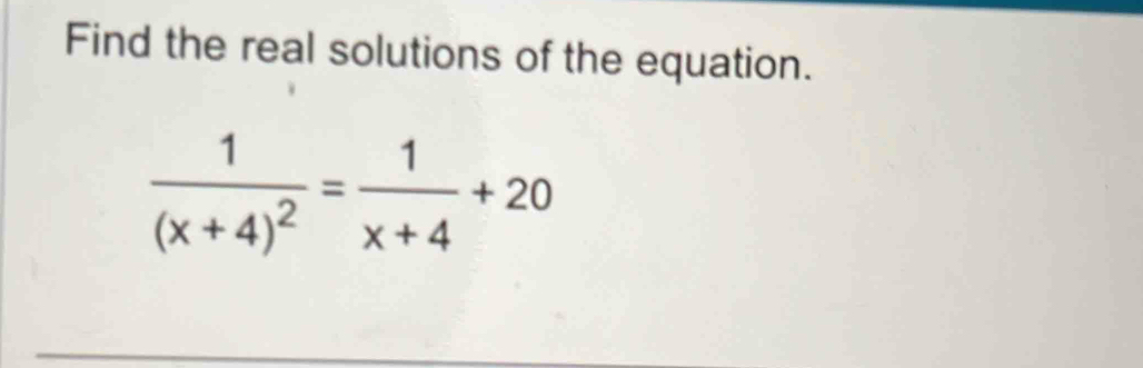 Find the real solutions of the equation.
frac 1(x+4)^2= 1/x+4 +20