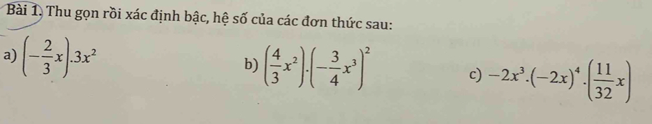 Thu gọn rồi xác định bậc, hệ số của các đơn thức sau:
a) (- 2/3 x).3x^2
b) ( 4/3 x^2)· (- 3/4 x^3)^2 c) -2x^3.(-2x)^4.( 11/32 x)