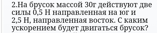 Hа брусoк массoй 30г действуют две 
силы 0,5 Н нацравленная на юг и
2,5 Н, нацравленная восток. С каким 
ускорением будет двигаться брусок?