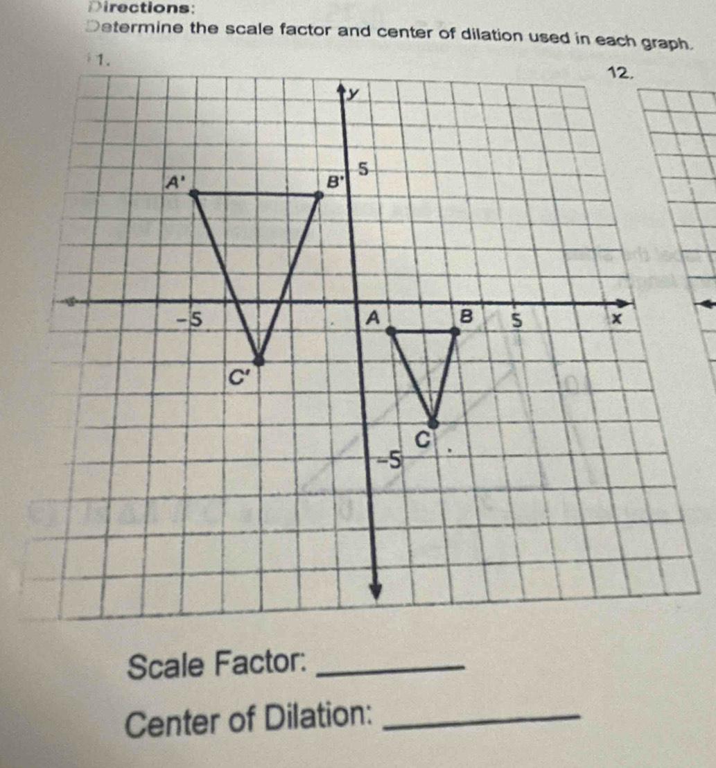 Directions:
Determine the scale factor and center of dilation used in each graph.
Scale Factor:_
Center of Dilation:_