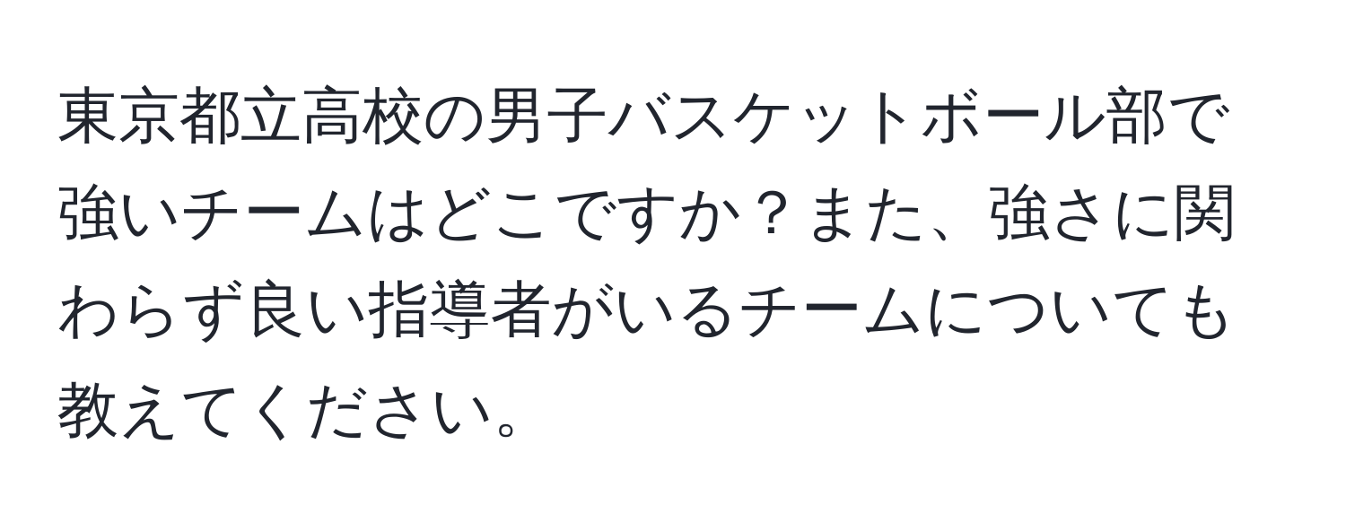 東京都立高校の男子バスケットボール部で強いチームはどこですか？また、強さに関わらず良い指導者がいるチームについても教えてください。