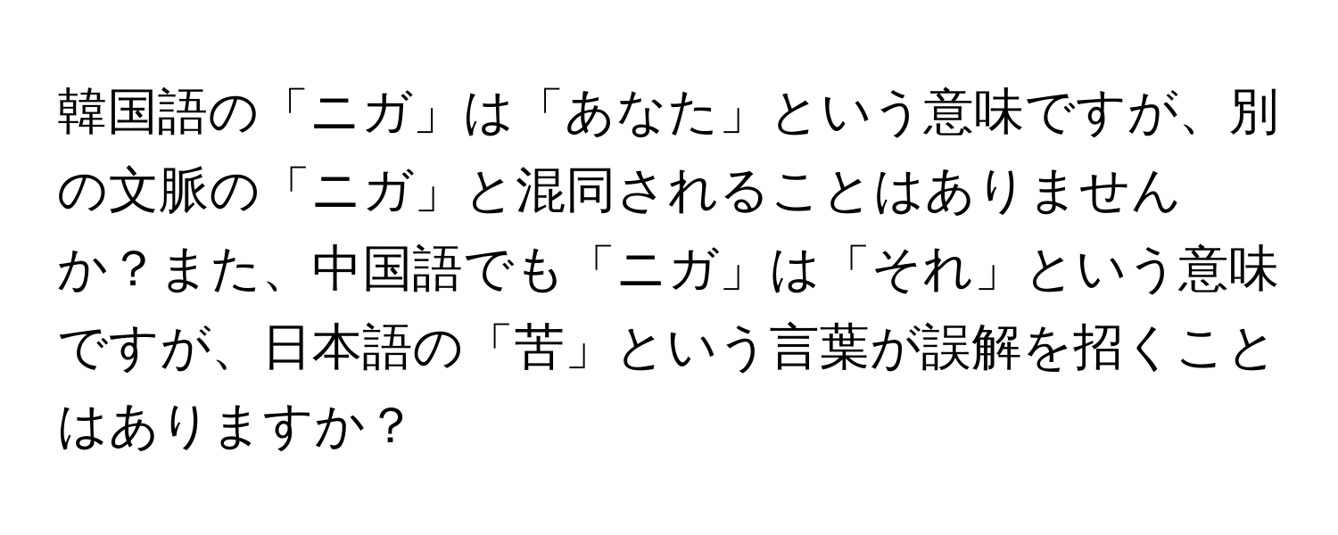 韓国語の「ニガ」は「あなた」という意味ですが、別の文脈の「ニガ」と混同されることはありませんか？また、中国語でも「ニガ」は「それ」という意味ですが、日本語の「苦」という言葉が誤解を招くことはありますか？