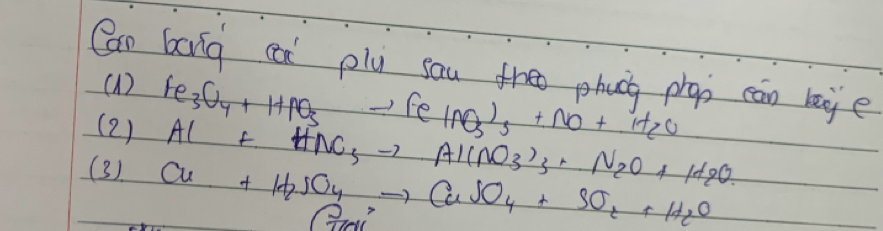 Can bong can plu sau theo phucn pran cān lege 
(1) Fe_3C_4+HPO_3to FeINO_3+NO+H_2O
(2 ) Al+HNO_3to Al(NO_3)_3· N_2O+H_2O. 
(3) Cu+H_2SO_4to CuSO_4+SO_2+H_2O