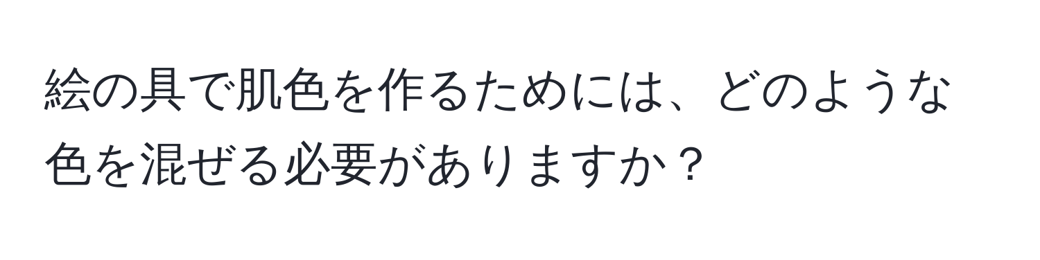 絵の具で肌色を作るためには、どのような色を混ぜる必要がありますか？