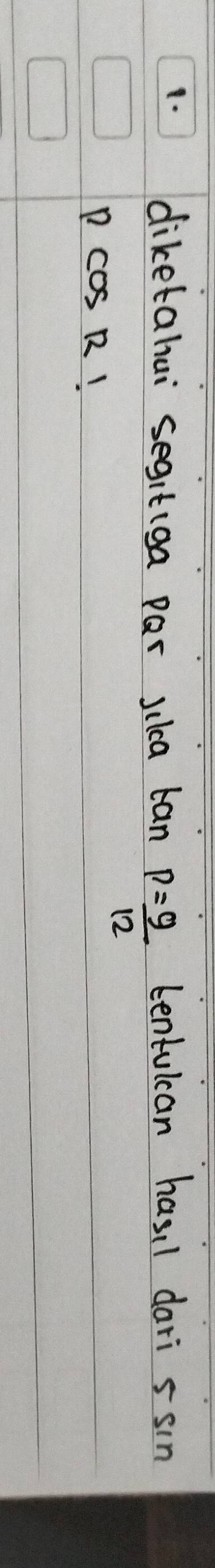 diketahui segit(ga par silca tan p= 9/12  tentulcan hasil dari s sin
pcos R 1