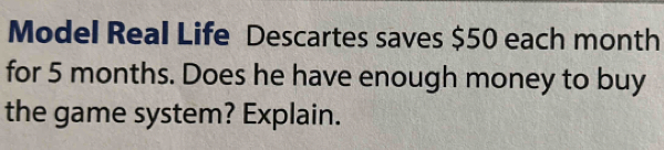 Model Real Life Descartes saves $50 each month
for 5 months. Does he have enough money to buy 
the game system? Explain.