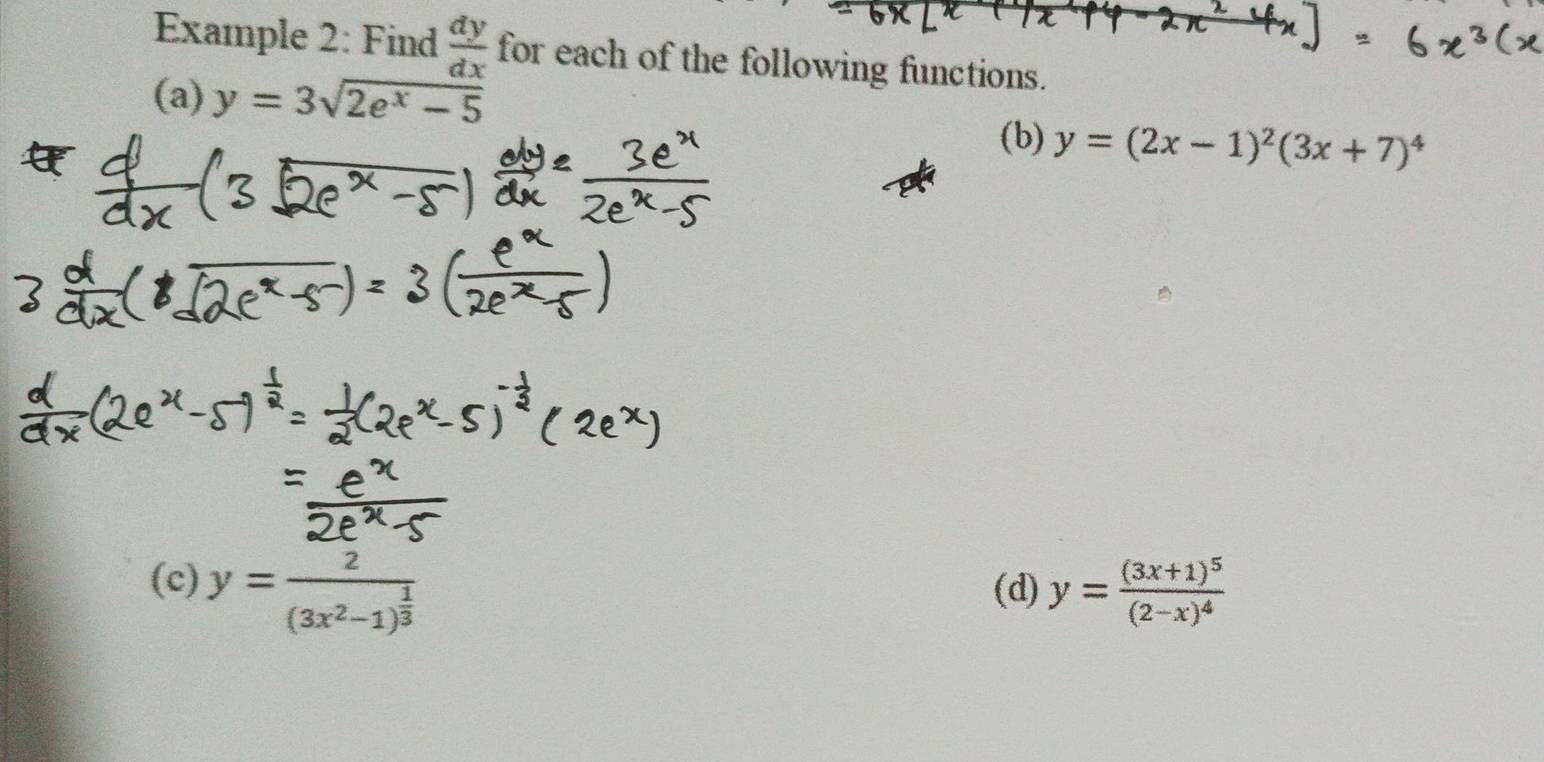 Example 2: Find  dy/dx  for each of the following functions. 
(a) y=3sqrt(2e^x-5)
(b) y=(2x-1)^2(3x+7)^4
(c) y=frac 2(3x^2-1)^ 1/3  (d) y=frac (3x+1)^5(2-x)^4