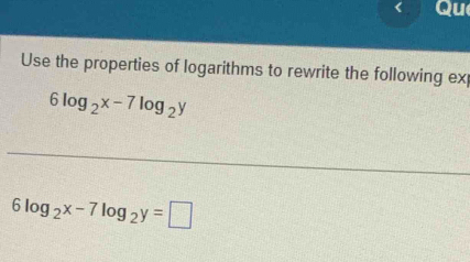 Qu
Use the properties of logarithms to rewrite the following ex
6log _2x-7log _2y
6log _2x-7log _2y=□