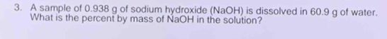 A sample of 0.938 g of sodium hydroxide (NaOH) is dissolved in 60.9 g of water. 
What is the percent by mass of NaOH in the solution?