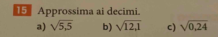 Approssima ai decimi. 
a) sqrt(5,5) b) sqrt(12,1) c) sqrt(0,24)