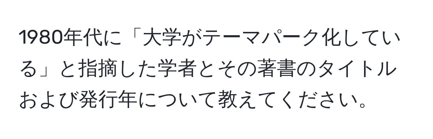 1980年代に「大学がテーマパーク化している」と指摘した学者とその著書のタイトルおよび発行年について教えてください。