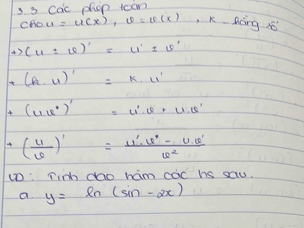 cac phop tcan 
chou =u(x), u=u(x), k. nàng
(u± v)'=u'± v'
(k· 4)'=k· 11'
t (u· u°)'=u'· u+u· u'
+( U/varphi  )'= (u'· u'-U· v')/v^2 
①: Tinh cho ham cac hs sau. 
a. y=ln (sin -2x)